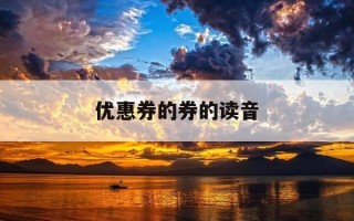 优惠券的券的读音-优惠券的券的读音是什么
