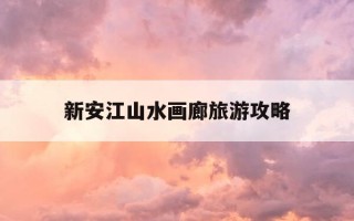 新安江山水画廊旅游攻略-歙县新安江山水画廊旅游攻略