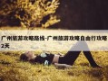 广州旅游攻略路线-广州旅游攻略自由行攻略2天