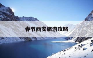 春节西安旅游攻略-春节西安旅游攻略免费