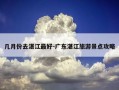 几月份去湛江最好-广东湛江旅游景点攻略