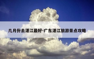 几月份去湛江最好-广东湛江旅游景点攻略