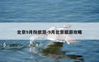 北京9月份旅游-9月北京旅游攻略