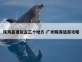 珠海最建议去三个地方-广州珠海旅游攻略