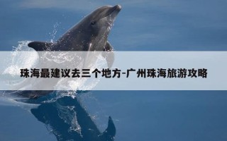 珠海最建议去三个地方-广州珠海旅游攻略