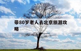带80岁老人去北京旅游攻略-北京适合七八十岁老人旅游的地方