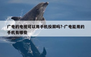 广电的电视可以用手机投屏吗?-广电能用的手机有哪些