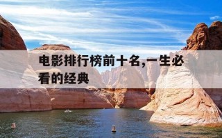 电影排行榜前十名,一生必看的经典-电影经典前10名