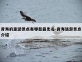 青海的旅游景点有哪些最出名-青海旅游景点介绍