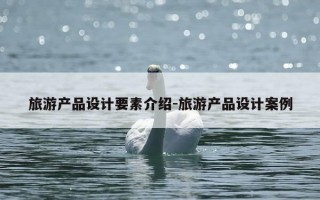 旅游产品设计要素介绍-旅游产品设计案例