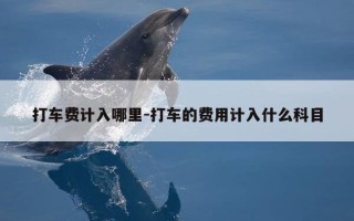 打车费计入哪里-打车的费用计入什么科目