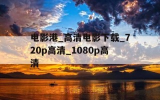 电影港_高清电影下载_720p高清_1080p高清-电影港app安卓下载