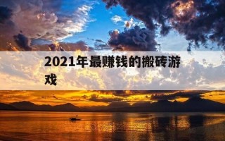 2021年最赚钱的搬砖游戏-2021年最赚钱的搬砖游戏有哪些