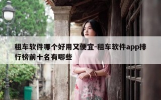租车软件哪个好用又便宜-租车软件app排行榜前十名有哪些
