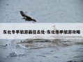 东北冬季旅游最佳去处-东北冬季旅游攻略