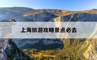 上海旅游攻略景点必去-上海旅游攻略路线+景点