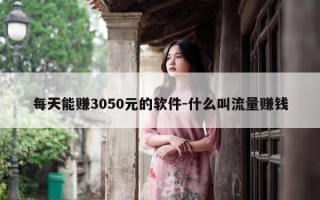 每天能赚3050元的软件-什么叫流量赚钱