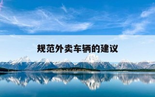 规范外卖车辆的建议-外卖车辆管理办法