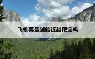 飞机票是越临近越便宜吗-飞机票是越临近越便宜吗知乎