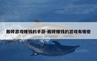 搬砖游戏赚钱的手游-搬砖赚钱的游戏有哪些