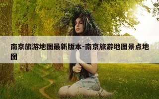 南京旅游地图最新版本-南京旅游地图景点地图