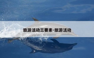 旅游活动三要素-旅游活动