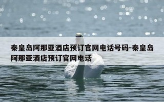秦皇岛阿那亚酒店预订官网电话号码-秦皇岛阿那亚酒店预订官网电话