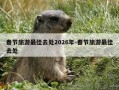 春节旅游最佳去处2026年-春节旅游最佳去处