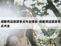 成都周边旅游景点大全排名-成都周边旅游景点大全