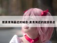 距离青海最近的城市-离青海近的旅游景点