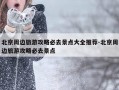 北京周边旅游攻略必去景点大全推荐-北京周边旅游攻略必去景点