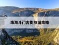珠海斗门古街旅游攻略-珠海斗门古镇一日游攻略