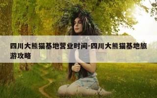 四川大熊猫基地营业时间-四川大熊猫基地旅游攻略
