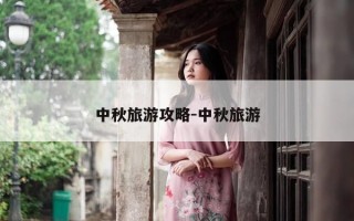 中秋旅游攻略-中秋旅游