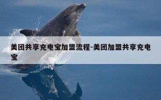 美团共享充电宝加盟流程-美团加盟共享充电宝