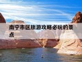 南宁市区旅游攻略必玩的景点-广西南宁附近有什么旅游景点