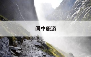 阆中旅游-阆中旅游几天合适