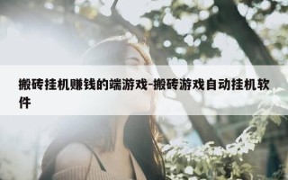 搬砖挂机赚钱的端游戏-搬砖游戏自动挂机软件