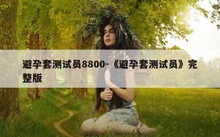 避孕套测试员8800-《避孕套测试员》完整版