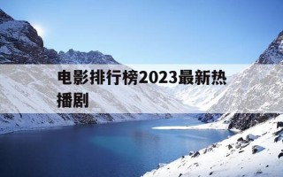 电影排行榜2023最新热播剧-电影排行榜 2021