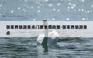张家界旅游景点门票免费政策-张家界旅游景点