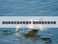 洛阳旅游住宿攻略推荐-洛阳旅游住宿攻略