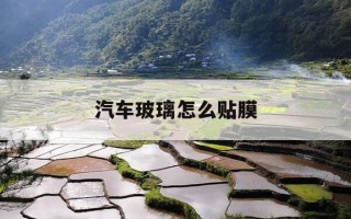 汽车玻璃怎么贴膜-车玻璃贴膜技巧