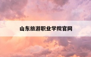 山东旅游职业学院官网-山东旅游职业学院官网教务系统