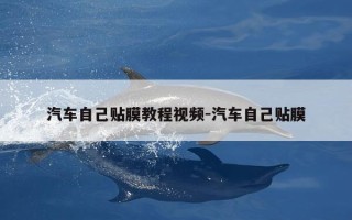 汽车自己贴膜教程视频-汽车自己贴膜