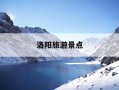 洛阳旅游景点-洛阳旅游景点推荐