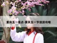 重庆五一景点-重庆五一节旅游攻略