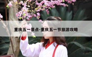 重庆五一景点-重庆五一节旅游攻略