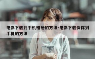 电影下载到手机相册的方法-电影下载保存到手机的方法
