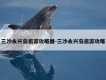 三沙永兴岛旅游攻略图-三沙永兴岛旅游攻略